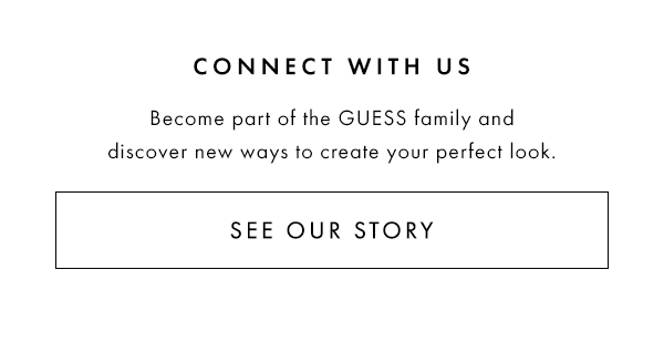 Connect to Our World Become part of the GUESS family and discover new ways to create your perfect look. | Follow Our Story>