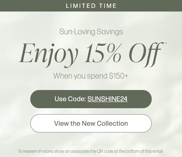 Enjoy 15% Off* When you spend $150+ | Use Code: SUNSHINE24 | VIEW THE NEW COLLECTION>