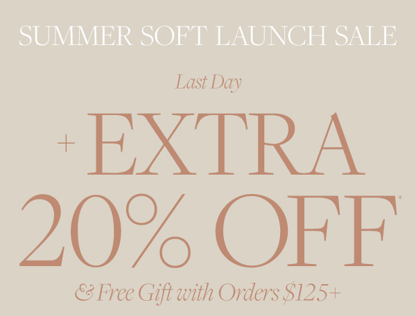 Last day for the Summer Soft Launch Sale: Extra 20% off and free gift with orders $125+.