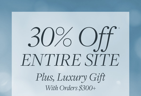 Sitewide Event Continues: Take 30% off the entire site. Plus, receive a luxury gift with a $300+ purchase.