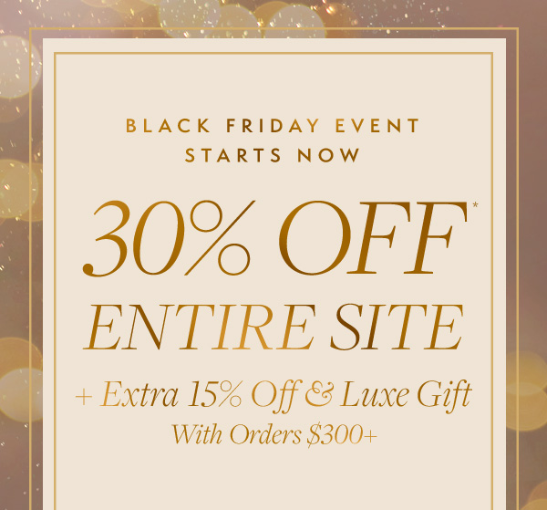 BLACK FRIDAY STARTS NOW: Take 30% off the entire site. Plus, receive an extra 15% and a luxury gift with $300+ purchase. 