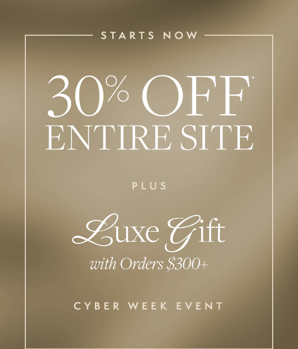 CYBER MONDAY IS ON NOW: Take 30% off the entire site. Plus, receive a luxe gift with $300+ purchase. 