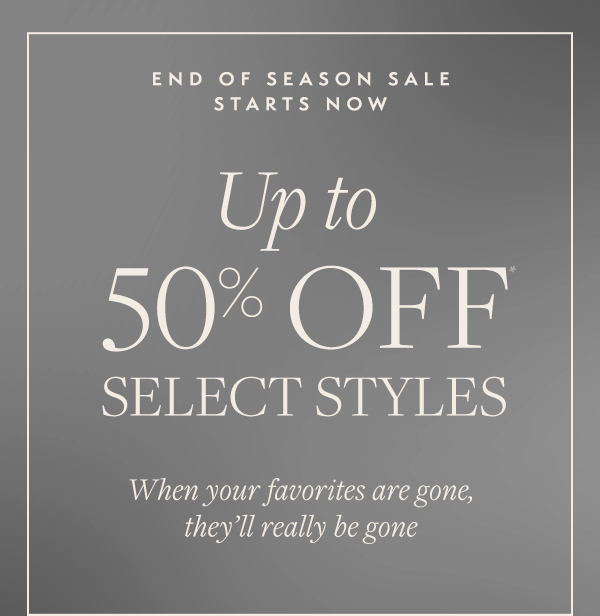 End of Season Sale STARTS NOW. Take up to 50% Off select styles. 