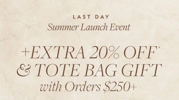 Ends Today: Receive an extra 20% off and a tote bag gift with orders $250 or more.