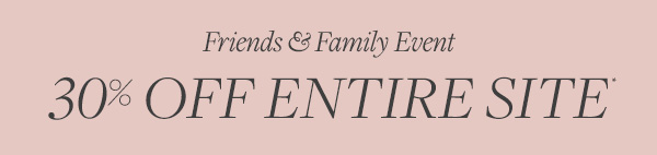 Shop the Friends & Family Event with 30% off the entire site.